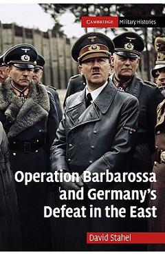 Operation Barbarossa and Germany\'s Defeat in the East - David Stahel