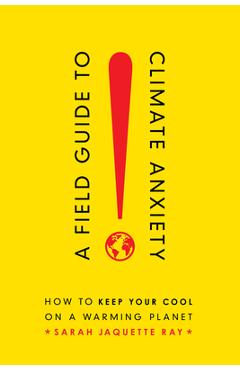 A Field Guide to Climate Anxiety: How to Keep Your Cool on a Warming Planet - Sarah Jaquette Ray
