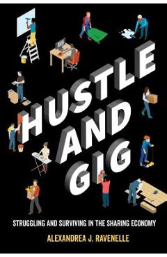 Hustle and Gig: Struggling and Surviving in the Sharing Economy - Alexandrea J. Ravenelle