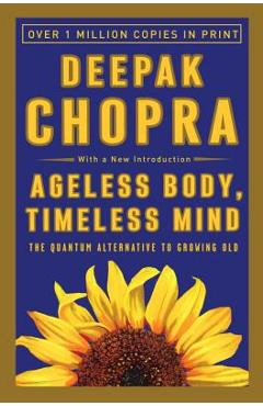 Ageless Body, Timeless Mind: The Quantum Alternative to Growing Old - Deepak Chopra