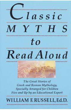 Classic Myths to Read Aloud: The Great Stories of Greek and Roman Mythology, Specially Arranged for Children Five and Up by an Educational Expert - William F. Russell