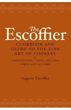 The Escoffier Cookbook: And Guide to the Fine Art of Cookery for Connoisseurs, Chefs, Epicures - Auguste Escoffier