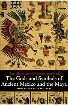An Illustrated Dictionary of the Gods and Symbols of Ancient Mexico and the Maya - Mary Ellen Miller