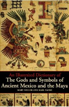 An Illustrated Dictionary of the Gods and Symbols of Ancient Mexico and the Maya - Mary Ellen Miller