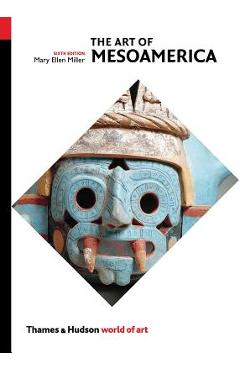 The Art of Mesoamerica: From Olmec to Aztec - Mary Ellen Miller