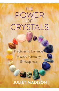 The Power of Crystals: Practices to Enhance Health, Harmony, and Happiness - Juliet Madison