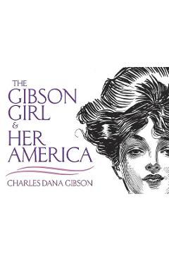 The Gibson Girl and Her America: The Best Drawings of Charles Dana Gibson - Charles Dana Gibson