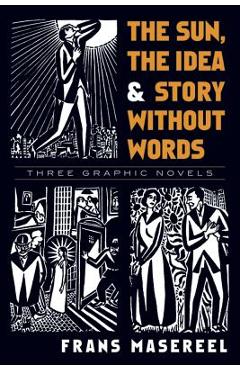 The Sun, the Idea & Story Without Words: Three Graphic Novels - Frans Masereel