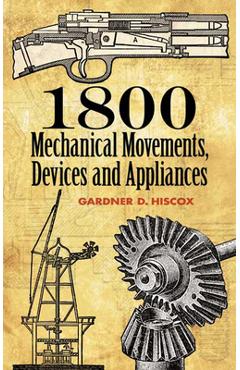 1800 Mechanical Movements: Devices and Appliances - Gardner D. Hiscox