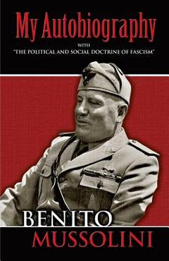 My Autobiography: With the Political and Social Doctrine of Fascism - Benito Mussolini