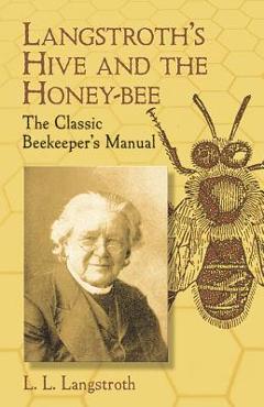 Langstroth\'s Hive and the Honey-Bee: The Classic Beekeeper\'s Manual - L. L. Langstroth