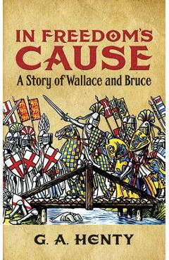 In Freedom\'s Cause: A Story of Wallace and Bruce - G. A. Henty