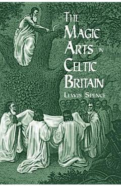 The Magic Arts in Celtic Britain - Lewis Spence