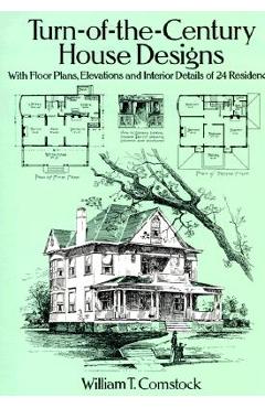 Turn-Of-The-Century House Designs: With Floor Plans, Elevations and Interior Details of 24 Residences - William T. Comstock