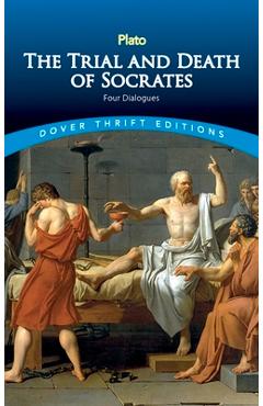 The Trial and Death of Socrates: Four Dialogues - Plato