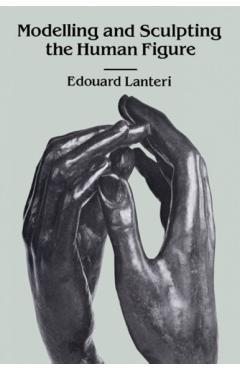 Modelling and Sculpting the Human Figure - Edouard Lanteri