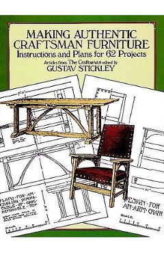 Making Authentic Craftsman Furniture: Instructions and Plans for 62 Projects - Gustav Stickley