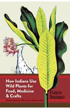 How Indians Use Wild Plants for Food, Medicine & Crafts - Frances Densmore
