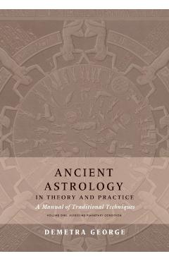 Ancient Astrology in Theory and Practice: A Manual of Traditional Techniques, Volume I: Assessing Planetary Condition - Demetra George