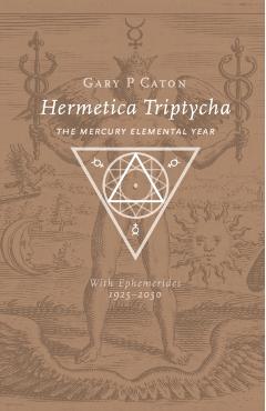 Hermetica Triptycha: The Mercury Elemental Year, with Ephemerides 1925-2050 - Gary P. Caton