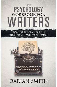 The Psychology Workbook for Writers: Tools for Creating Realistic Characters and Conflict in Fiction - Darian Smith