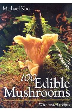 100 Edible Mushrooms: With Tested Recipes - Michael Kuo