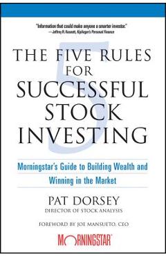 The Five Rules for Successful Stock Investing: Morningstar\'s Guide to Building Wealth and Winning in the Market - Pat Dorsey
