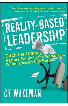 Reality-Based Leadership: Ditch the Drama, Restore Sanity to the Workplace, and Turn Excuses Into Results - Cy Wakeman
