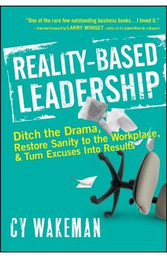 Reality-Based Leadership: Ditch the Drama, Restore Sanity to the Workplace, and Turn Excuses Into Results - Cy Wakeman