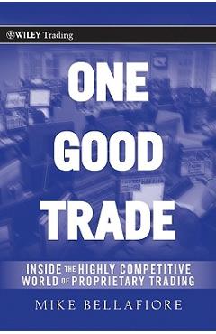 One Good Trade: Inside the Highly Competitive World of Proprietary Trading - Mike Bellafiore