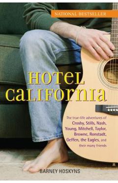 Hotel California: The True-Life Adventures of Crosby, Stills, Nash, Young, Mitchell, Taylor, Browne, Ronstadt, Geffen, the Eagles, and T - Barney Hoskyns