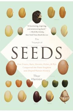 The Triumph of Seeds: How Grains, Nuts, Kernels, Pulses, and Pips Conquered the Plant Kingdom and Shaped Human History - Thor Hanson