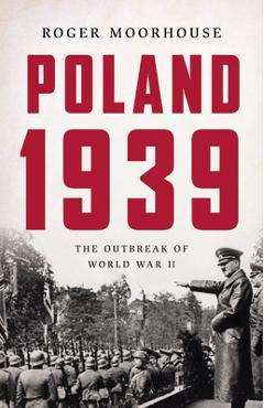 Poland 1939: The Outbreak of World War II - Roger Moorhouse