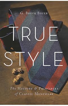 True Style: The History and Principles of Classic Menswear - G. Bruce Boyer