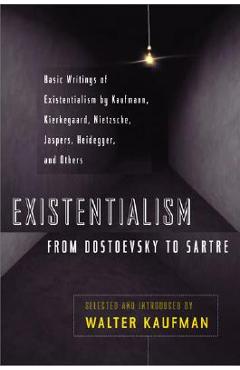Existentialism from Dostoevsky to Sartre: Basic Writings of Existentialism by Kaufmann, Kierkegaard, Nietzsche, Jaspers, Heidegger, and Others - Walter Kaufmann