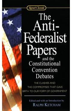 The Anti-Federalist Papers and the Constitutional Convention Debates - Ralph Ketcham