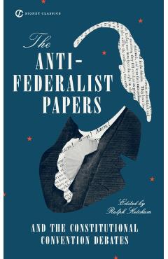 The Anti-Federalist Papers and the Constitutional Convention Debates - Ralph Ketcham