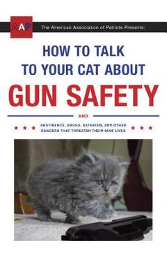 How to Talk to Your Cat about Gun Safety: And Abstinence, Drugs, Satanism, and Other Dangers That Threaten Their Nine Lives - Zachary Auburn