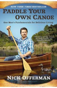 Paddle Your Own Canoe: One Man\'s Fundamentals for Delicious Living - Nick Offerman