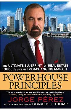 Powerhouse Principles: The Ultimate Blueprint for Real Estate Success in an Ever-Changing Market - Jorge Perez