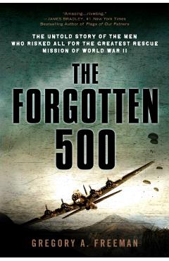 The Forgotten 500: The Untold Story of the Men Who Risked All for the Greatest Rescue Mission of World War II - Gregory A. Freeman
