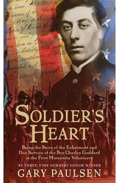 Soldier\'s Heart: Being the Story of the Enlistment and Due Service of the Boy Charley Goddard in the First Minnesota Volunteers - Gary Paulsen