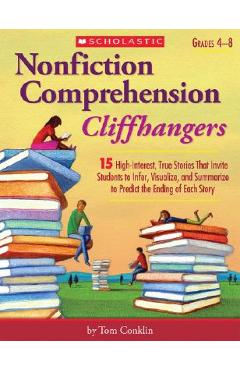 Nonfiction Comprehension Cliffhangers, Grades 4-8: 15 High-Interest True Stories That Invite Students to Infer, Visualize, and Summarize to Predict th - Tom Conklin