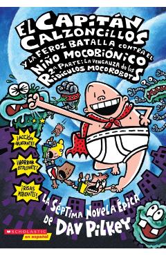 El Capitan Calzoncillos y la Feroz Batalla Contra el Nino Mocobionico, 2a Parte: La Venganza de los Ridiculos Mocorobots = Captain Underpants and the - Dav Pilkey