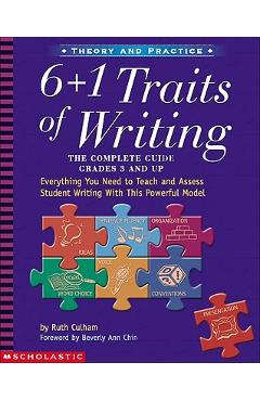 6 + 1 Traits of Writing: The Complete Guide: Grades 3 & Up: Everything You Need to Teach and Assess Student Writing with This Powerful Model - Ruth Culham