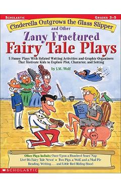 Cinderella Outgrows the Glass Slipper and Other Zany Fractured Fairy Tale Plays: 5 Funny Plays with Related Writing Activities and Graphic Organizers - Joan M. Wolf