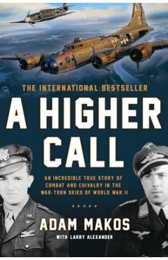 A Higher Call: An Incredible True Story of Combat and Chivalry in the War-Torn Skies of World War II - Adam Makos