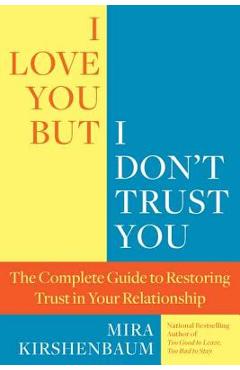 I Love You, But I Don\'t Trust You: The Complete Guide to Restoring Trust in Your Relationship - Mira Kirshenbaum