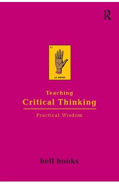 Teaching Critical Thinking: Practical Wisdom - Bell Hooks
