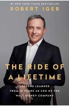 The Ride of a Lifetime: Lessons Learned from 15 Years as CEO of the Walt Disney Company - Robert Iger